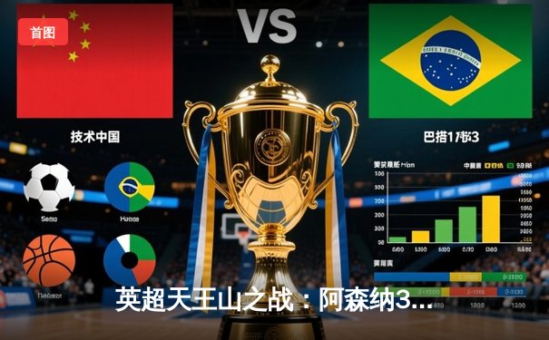 英超天王山之战：阿森纳3-1逆转利物浦，萨卡传射建功点燃争冠悬念