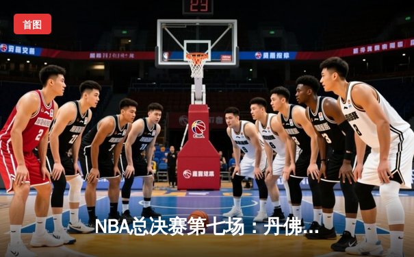 NBA总决赛第七场：丹佛掘金险胜迈阿密热火，首夺总冠军创历史