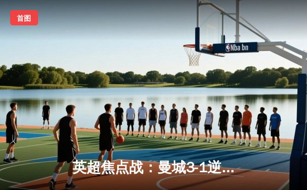 英超焦点战：曼城3-1逆转曼联，哈兰德双响领跑射手榜