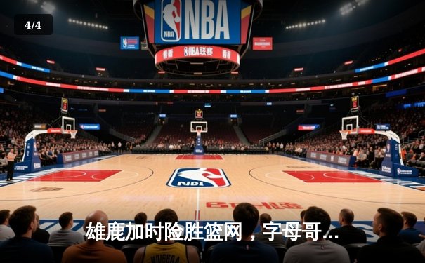 雄鹿加时险胜篮网，字母哥狂砍44分率队捍卫主场 - 4